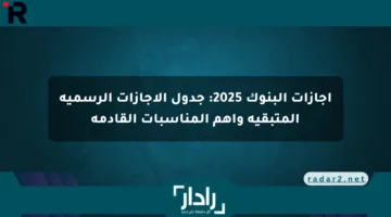 إجازات البنوك 2025: جدول الإجازات الرسمية المتبقية وأهم المناسبات القادمة